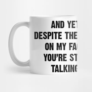 And Yet, Despite The Look On My Face, You're Still Talking. v2 Mug